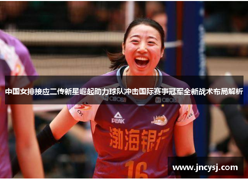 中国女排接应二传新星崛起助力球队冲击国际赛事冠军全新战术布局解析