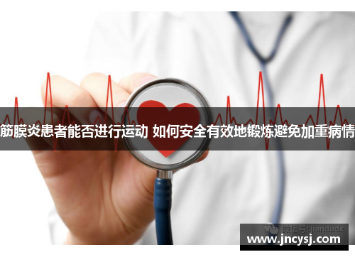 筋膜炎患者能否进行运动 如何安全有效地锻炼避免加重病情