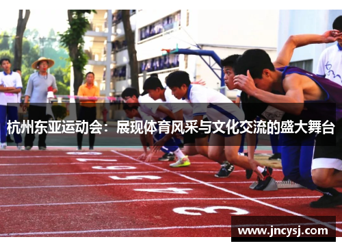 杭州东亚运动会：展现体育风采与文化交流的盛大舞台
