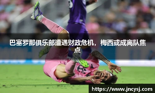 巴塞罗那俱乐部遭遇财政危机，梅西或成离队焦点