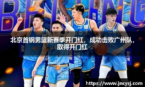 北京首钢男篮新赛季开门红，成功击败广州队，取得开门红