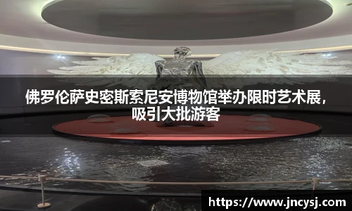 佛罗伦萨史密斯索尼安博物馆举办限时艺术展，吸引大批游客