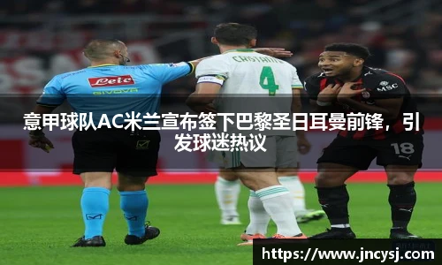 意甲球队AC米兰宣布签下巴黎圣日耳曼前锋，引发球迷热议