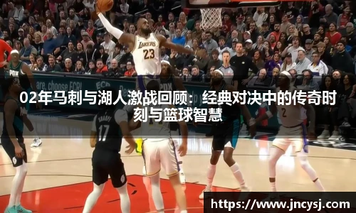 02年马刺与湖人激战回顾：经典对决中的传奇时刻与篮球智慧