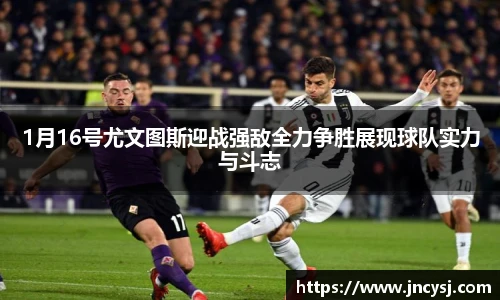 1月16号尤文图斯迎战强敌全力争胜展现球队实力与斗志