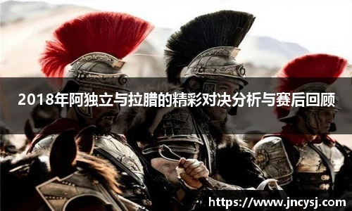 2018年阿独立与拉腊的精彩对决分析与赛后回顾