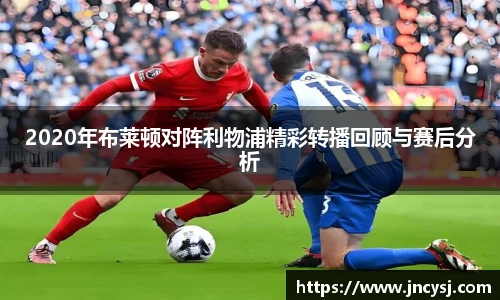 2020年布莱顿对阵利物浦精彩转播回顾与赛后分析