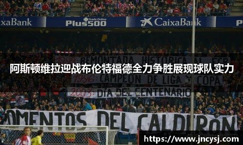 阿斯顿维拉迎战布伦特福德全力争胜展现球队实力