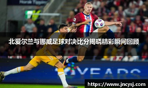 北爱尔兰与挪威足球对决比分揭晓精彩瞬间回顾