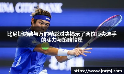 比尼斯纳勒与万的精彩对决揭示了两位顶尖选手的实力与策略较量