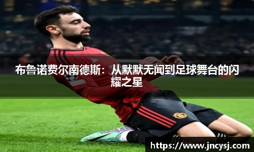 布鲁诺费尔南德斯：从默默无闻到足球舞台的闪耀之星