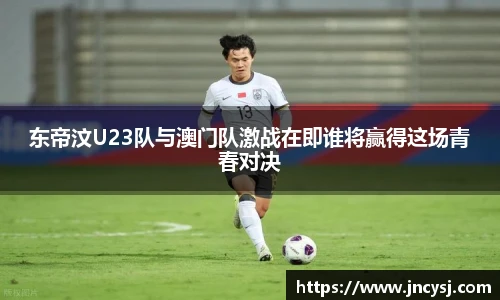 东帝汶U23队与澳门队激战在即谁将赢得这场青春对决
