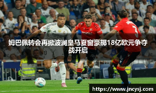 姆巴佩转会再掀波澜皇马夏窗豪掷18亿欧元争夺战开启