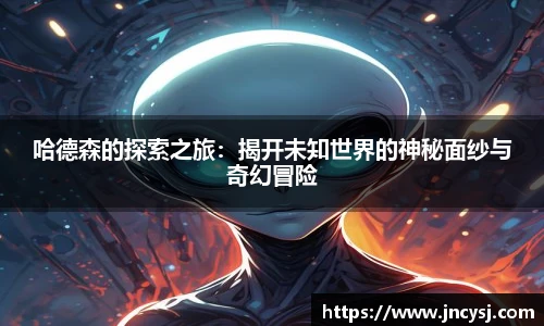 哈德森的探索之旅：揭开未知世界的神秘面纱与奇幻冒险